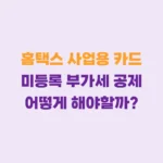 홈택스 사업용카드 미등록 부가세공제